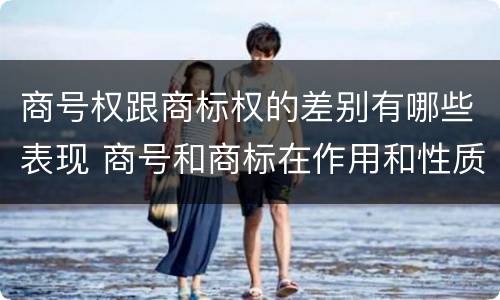 商号权跟商标权的差别有哪些表现 商号和商标在作用和性质上的区别