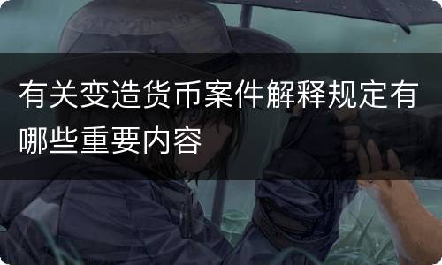 有关变造货币案件解释规定有哪些重要内容