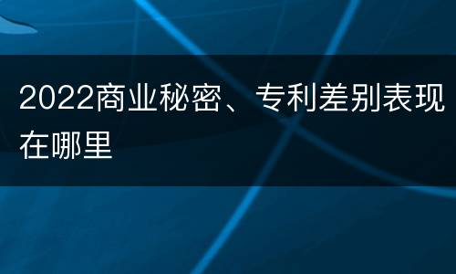 2022商业秘密、专利差别表现在哪里