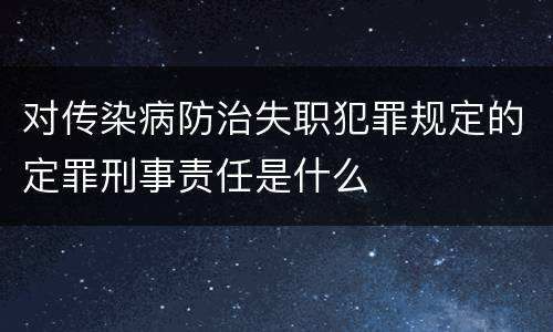 对传染病防治失职犯罪规定的定罪刑事责任是什么