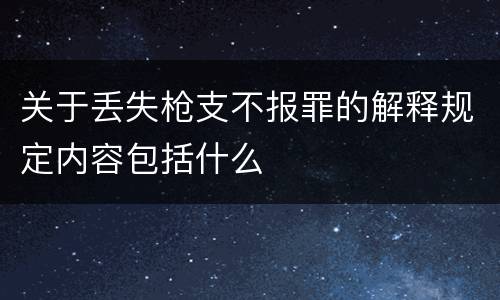 关于丢失枪支不报罪的解释规定内容包括什么