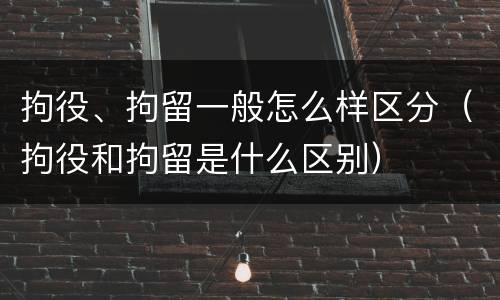 拘役、拘留一般怎么样区分（拘役和拘留是什么区别）