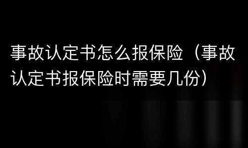 事故认定书怎么报保险（事故认定书报保险时需要几份）