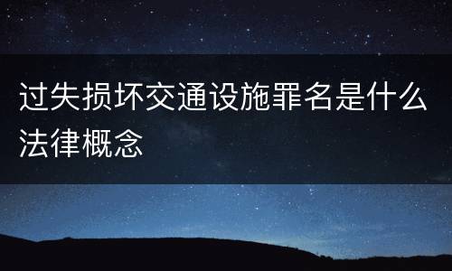 过失损坏交通设施罪名是什么法律概念