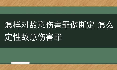 怎样对故意伤害罪做断定 怎么定性故意伤害罪