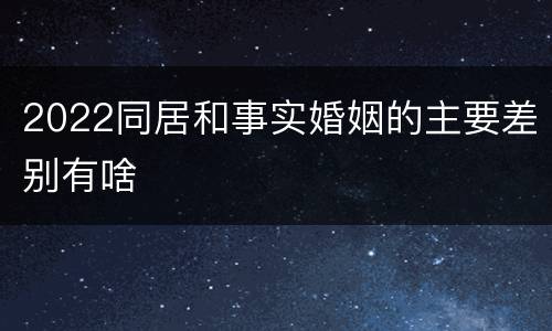 2022同居和事实婚姻的主要差别有啥