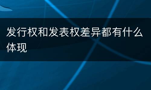 发行权和发表权差异都有什么体现