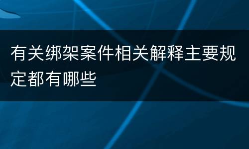 有关绑架案件相关解释主要规定都有哪些