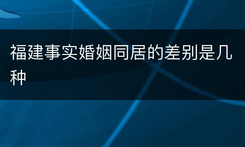 福建事实婚姻同居的差别是几种