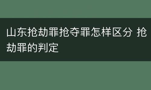 山东抢劫罪抢夺罪怎样区分 抢劫罪的判定