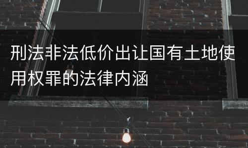 刑法非法低价出让国有土地使用权罪的法律内涵