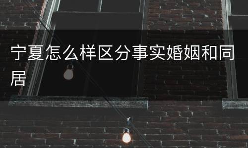 宁夏怎么样区分事实婚姻和同居