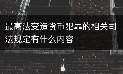 最高法变造货币犯罪的相关司法规定有什么内容