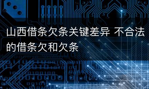 山西借条欠条关键差异 不合法的借条欠和欠条