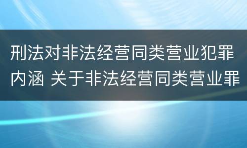 刑法对非法经营同类营业犯罪内涵 关于非法经营同类营业罪中的犯罪主体