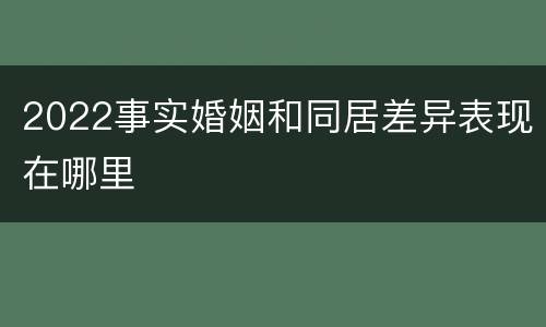 2022事实婚姻和同居差异表现在哪里