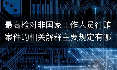 最高检对非国家工作人员行贿案件的相关解释主要规定有哪些