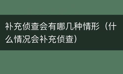 补充侦查会有哪几种情形（什么情况会补充侦查）