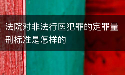 法院对非法行医犯罪的定罪量刑标准是怎样的