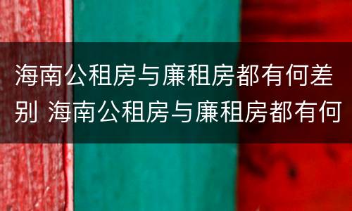 海南公租房与廉租房都有何差别 海南公租房与廉租房都有何差别呢