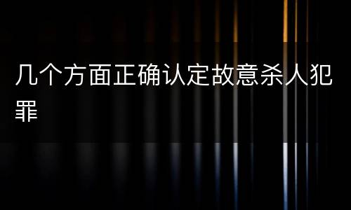 几个方面正确认定故意杀人犯罪