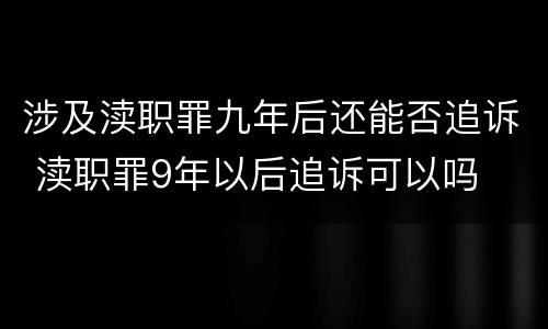 涉及渎职罪九年后还能否追诉 渎职罪9年以后追诉可以吗