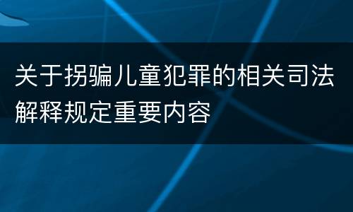 关于拐骗儿童犯罪的相关司法解释规定重要内容