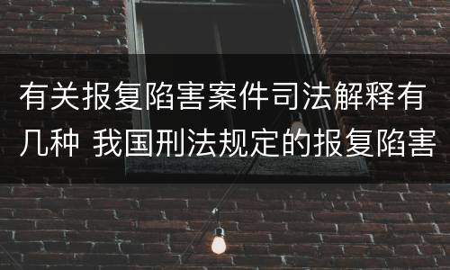有关报复陷害案件司法解释有几种 我国刑法规定的报复陷害罪的主体是