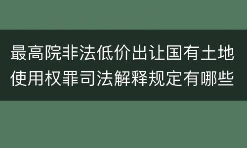 最高院非法低价出让国有土地使用权罪司法解释规定有哪些