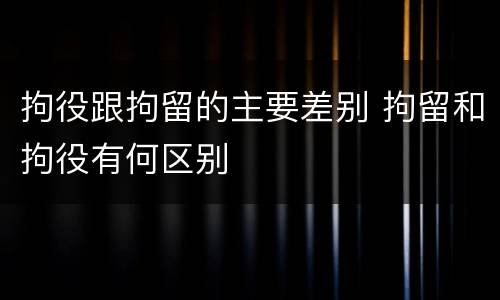 拘役跟拘留的主要差别 拘留和拘役有何区别