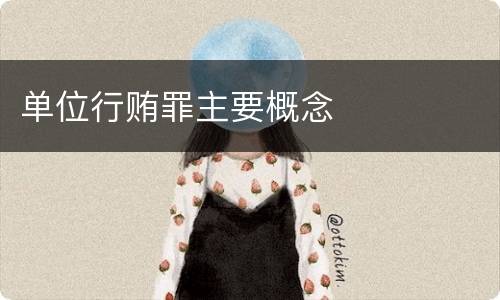 单位行贿罪主要概念