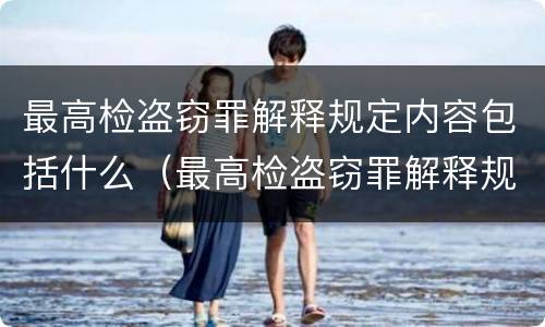 最高检盗窃罪解释规定内容包括什么（最高检盗窃罪解释规定内容包括什么罪名）