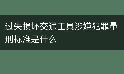 过失损坏交通工具涉嫌犯罪量刑标准是什么