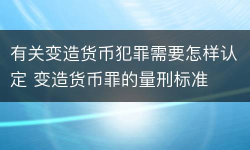 有关变造货币犯罪需要怎样认定 变造货币罪的量刑标准