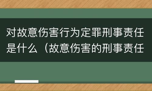 对故意伤害行为定罪刑事责任是什么（故意伤害的刑事责任）