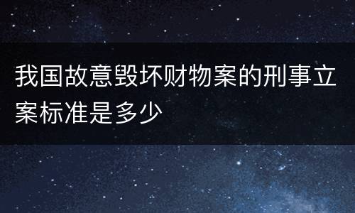 我国故意毁坏财物案的刑事立案标准是多少