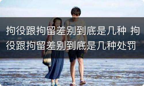 拘役跟拘留差别到底是几种 拘役跟拘留差别到底是几种处罚