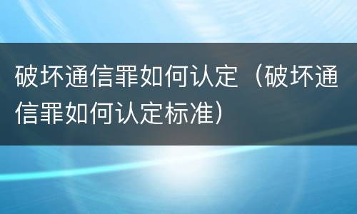 破坏通信罪如何认定（破坏通信罪如何认定标准）