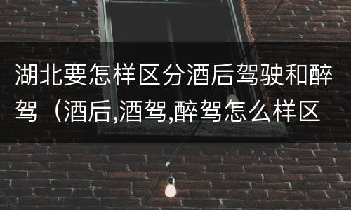 湖北要怎样区分酒后驾驶和醉驾（酒后,酒驾,醉驾怎么样区分）