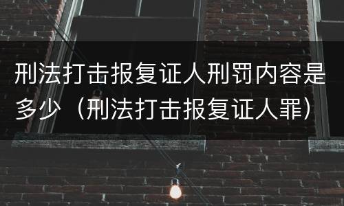 刑法打击报复证人刑罚内容是多少（刑法打击报复证人罪）