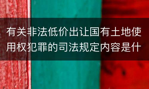 有关非法低价出让国有土地使用权犯罪的司法规定内容是什么