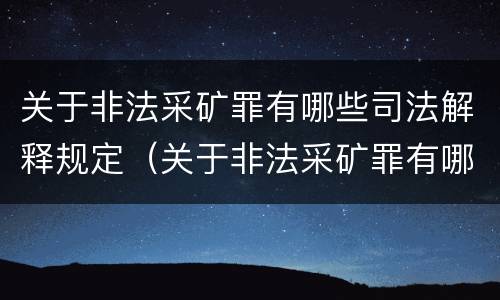 关于非法采矿罪有哪些司法解释规定（关于非法采矿罪有哪些司法解释规定最新）