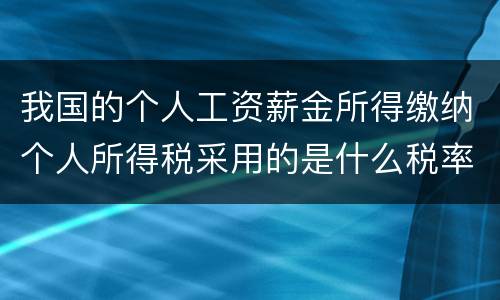 我国的个人工资薪金所得缴纳个人所得税采用的是什么税率