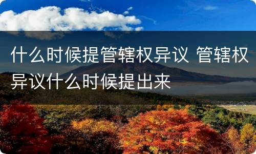 什么时候提管辖权异议 管辖权异议什么时候提出来