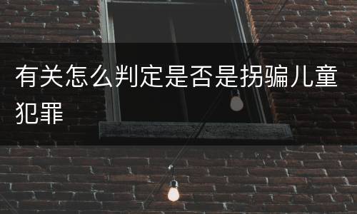 有关怎么判定是否是拐骗儿童犯罪