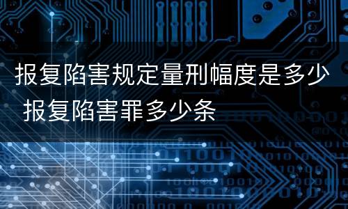 报复陷害规定量刑幅度是多少 报复陷害罪多少条