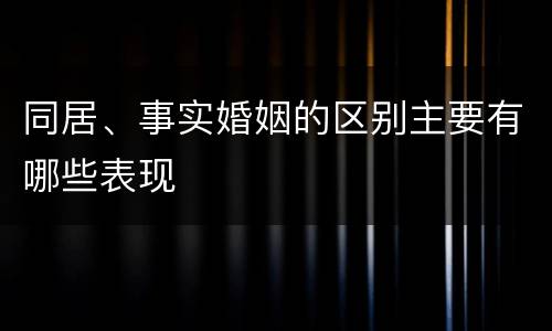 同居、事实婚姻的区别主要有哪些表现