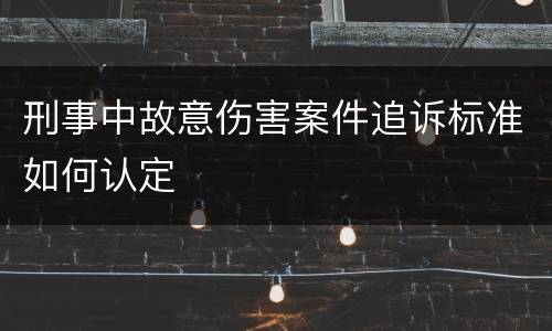 刑事中故意伤害案件追诉标准如何认定