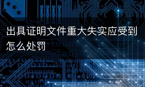 出具证明文件重大失实应受到怎么处罚