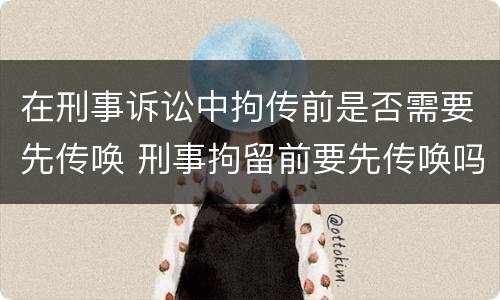 在刑事诉讼中拘传前是否需要先传唤 刑事拘留前要先传唤吗